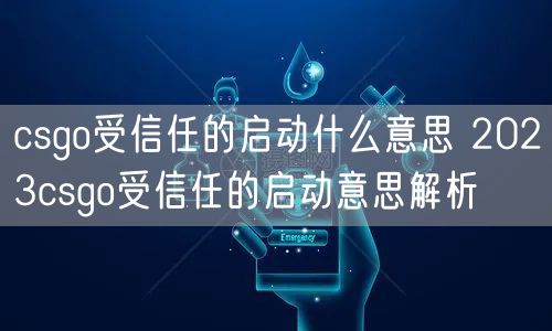 csgo受信任的启动什么意思 2023csgo受信任的启动意思解析