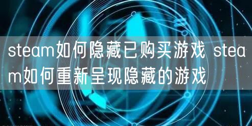 steam如何隐藏已购买游戏 steam如何重新呈现隐藏的游戏