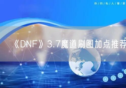 《DNF》3.7魔道刷图加点推荐