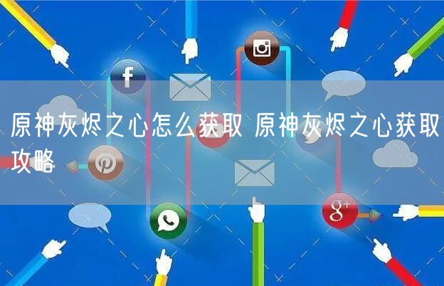 原神灰烬之心怎么获取 原神灰烬之心获取攻略