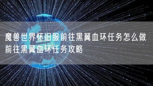 魔兽世界怀旧服前往黑翼血环任务怎么做 前往黑翼血环任务攻略