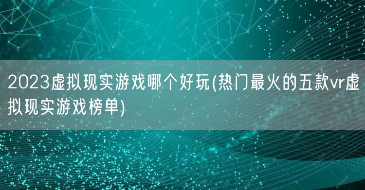 2023虚拟现实游戏哪个好玩(热门最火的五款vr虚拟现实游戏榜单)