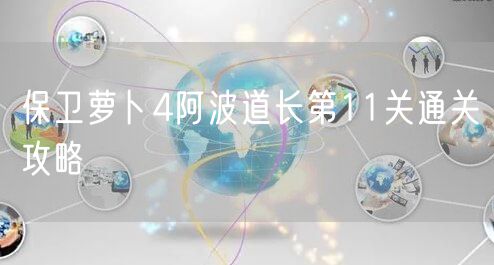 保卫萝卜4阿波道长第11关通关攻略