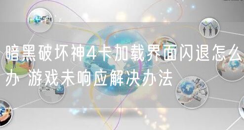 暗黑破坏神4卡加载界面闪退怎么办 游戏未响应解决办法
