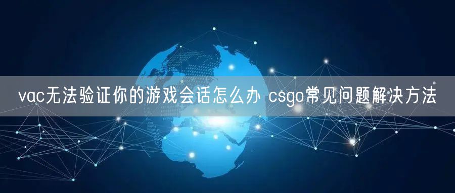 vac无法验证你的游戏会话怎么办 csgo常见问题解决方法
