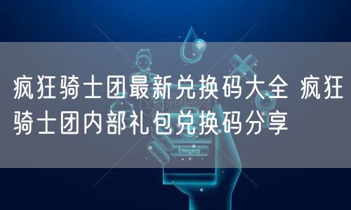 疯狂骑士团最新兑换码大全 疯狂骑士团内部礼包兑换码分享