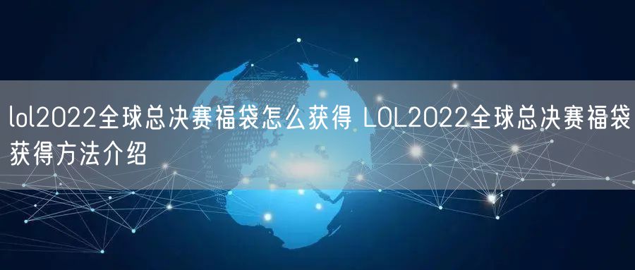 lol2022全球总决赛福袋怎么获得 LOL2022全球总决赛福袋获得方法介绍
