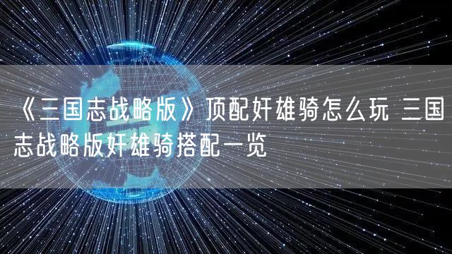 《三国志战略版》顶配奸雄骑怎么玩 三国志战略版奸雄骑搭配一览