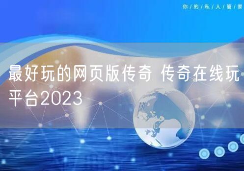 最好玩的网页版传奇 传奇在线玩平台2023