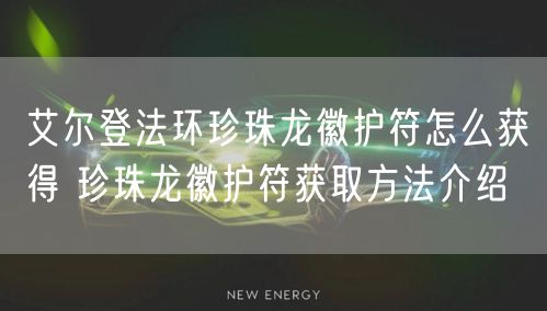 艾尔登法环珍珠龙徽护符怎么获得 珍珠龙徽护符获取方法介绍