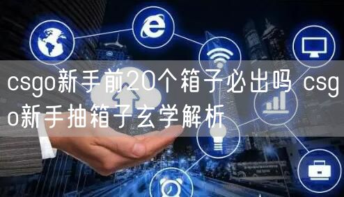 csgo新手前20个箱子必出吗 csgo新手抽箱子玄学解析