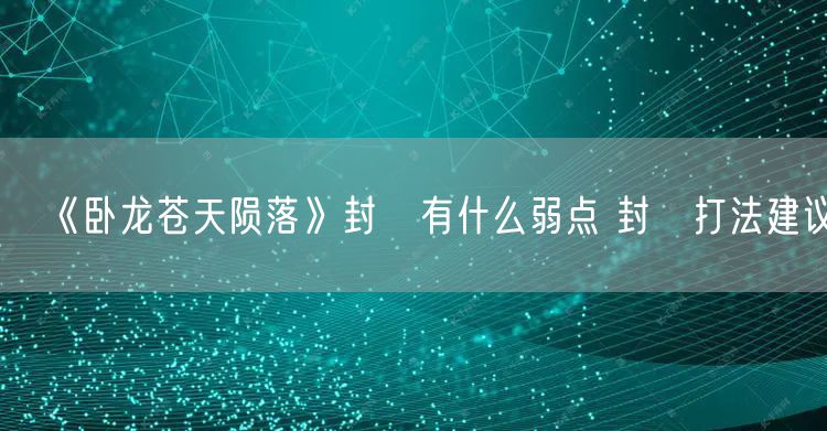 《卧龙苍天陨落》封豨有什么弱点 封豨打法建议