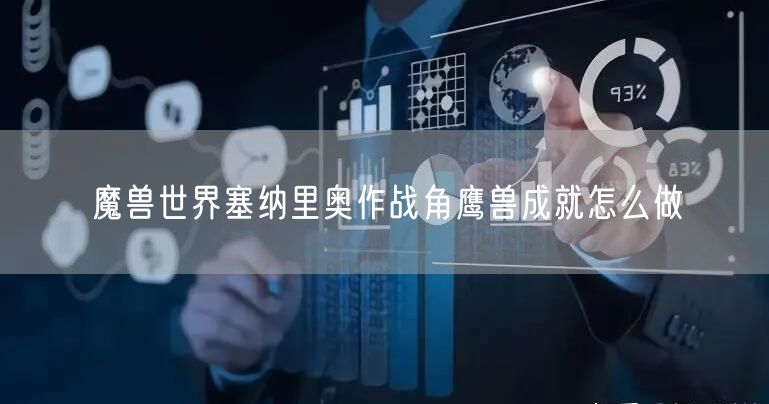 魔兽世界塞纳里奥作战角鹰兽成就怎么做