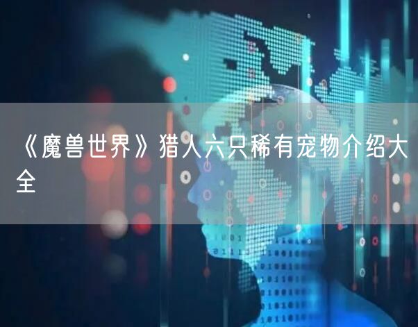 《魔兽世界》猎人六只稀有宠物介绍大全