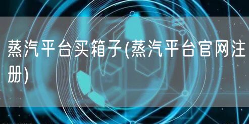 蒸汽平台买箱子(蒸汽平台官网注册)