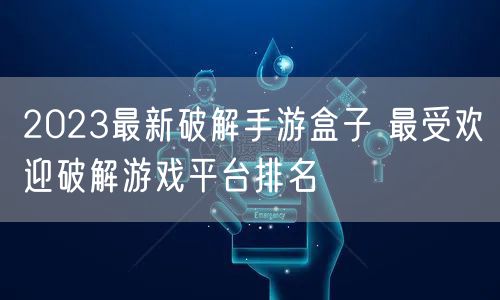 2023最新破解手游盒子 最受欢迎破解游戏平台排名