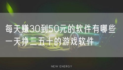 每天赚30到50元的软件有哪些 一天挣三五十的游戏软件