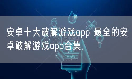 安卓十大破解游戏app 最全的安卓破解游戏app合集