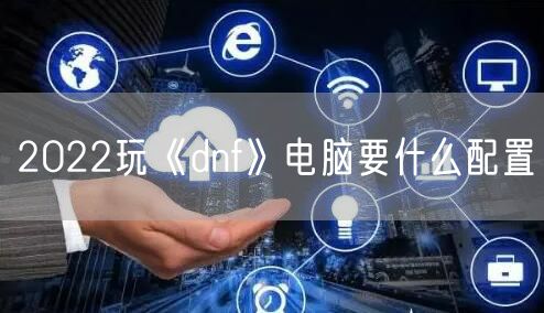 2022玩《dnf》电脑要什么配置