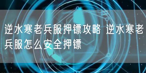 逆水寒老兵服押镖攻略 逆水寒老兵服怎么安全押镖