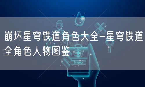 崩坏星穹铁道角色大全-星穹铁道全角色人物图鉴