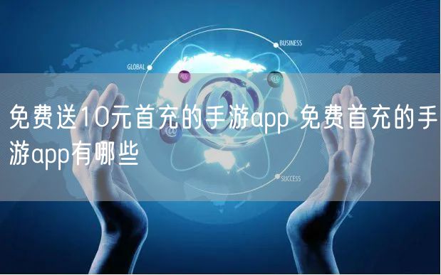 免费送10元首充的手游app 免费首充的手游app有哪些