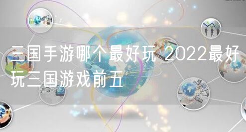 三国手游哪个最好玩 2022最好玩三国游戏前五