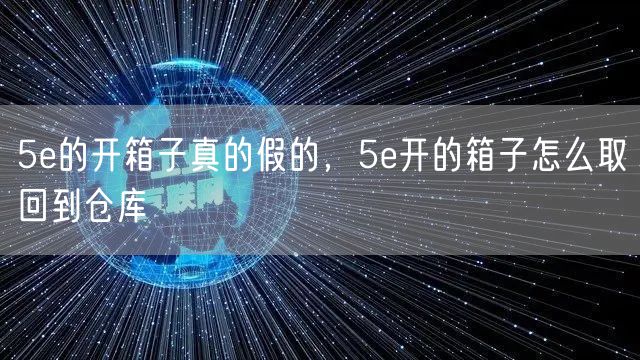 5e的开箱子真的假的，5e开的箱子怎么取回到仓库