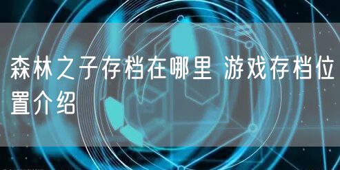 森林之子存档在哪里 游戏存档位置介绍