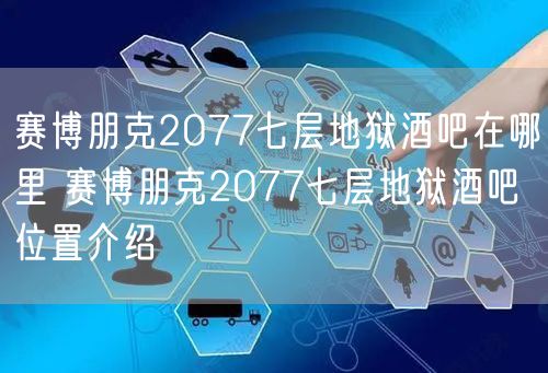 赛博朋克2077七层地狱酒吧在哪里 赛博朋克2077七层地狱酒吧位置介绍