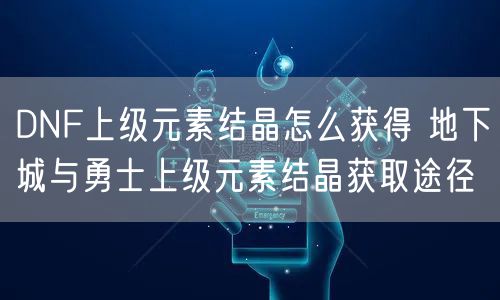 DNF上级元素结晶怎么获得 地下城与勇士上级元素结晶获取途径