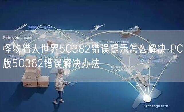 怪物猎人世界50382错误提示怎么解决 PC版50382错误解决办法