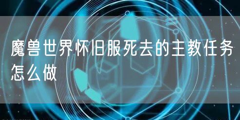 魔兽世界怀旧服死去的主教任务怎么做