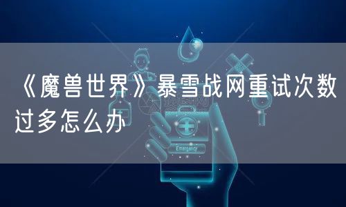 《魔兽世界》暴雪战网重试次数过多怎么办