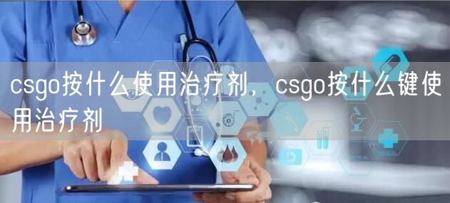 csgo按什么使用治疗剂,csgo按什么键使用治疗剂