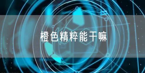 橙色精粹能干嘛