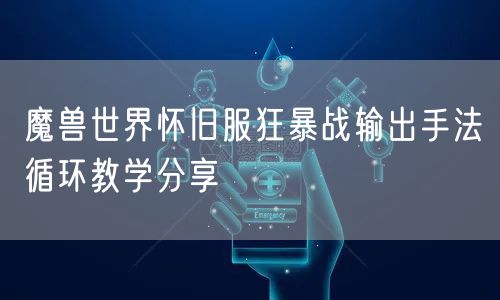 魔兽世界怀旧服狂暴战输出手法循环教学分享