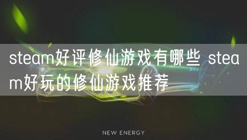 steam好评修仙游戏有哪些 steam好玩的修仙游戏推荐