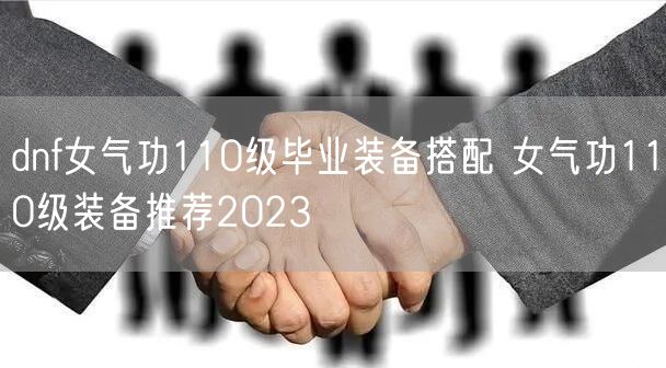 dnf女气功110级毕业装备搭配 女气功110级装备推荐2023