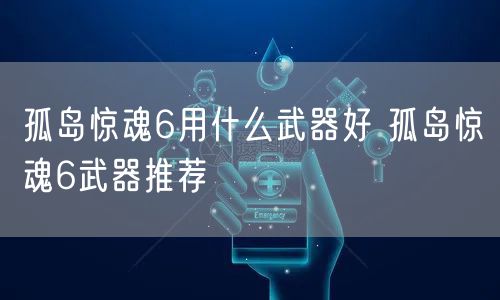 孤岛惊魂6用什么武器好 孤岛惊魂6武器推荐