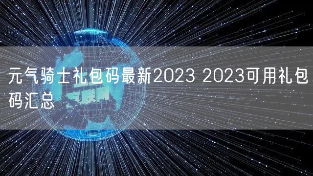 元气骑士礼包码最新2023 2023可用礼包码汇总