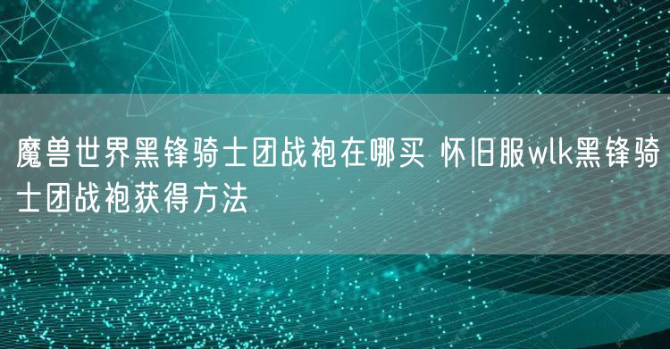 魔兽世界黑锋骑士团战袍在哪买 怀旧服wlk黑锋骑士团战袍获得方法