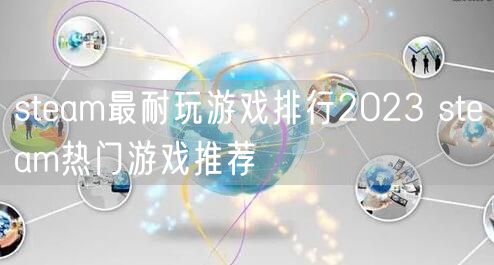steam最耐玩游戏排行2023 steam热门游戏推荐