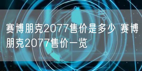 赛博朋克2077售价是多少 赛博朋克2077售价一览