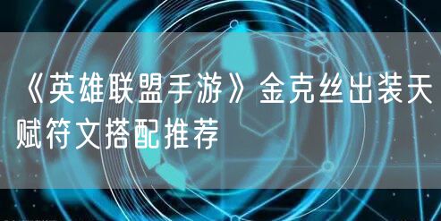 《英雄联盟手游》金克丝出装天赋符文搭配推荐