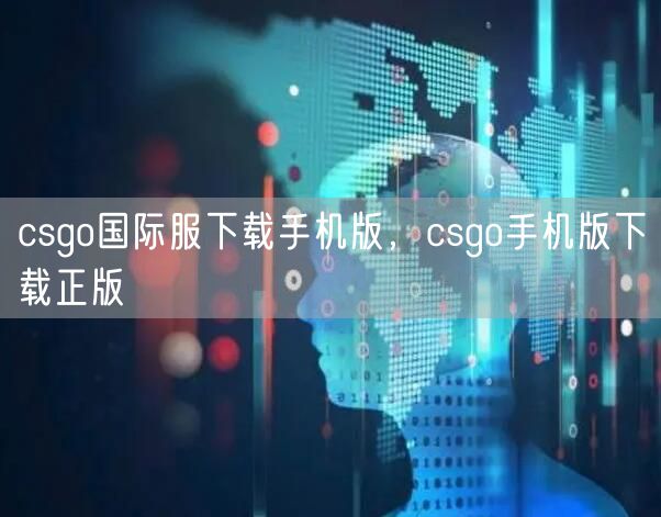csgo国际服下载手机版，csgo手机版下载正版