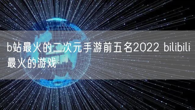 b站最火的二次元手游前五名2022 bilibili最火的游戏