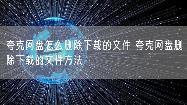 夸克网盘怎么删除下载的文件 夸克网盘删除下载的文件方法