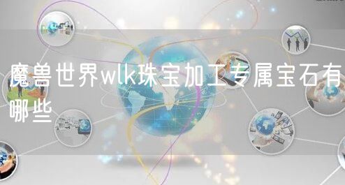 魔兽世界wlk珠宝加工专属宝石有哪些