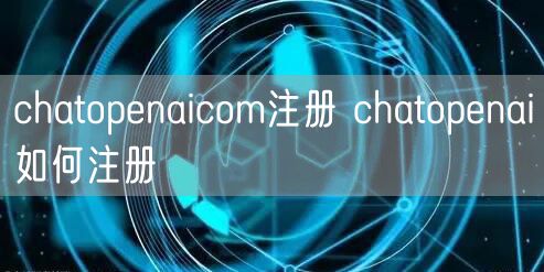 chatopenaicom注册 chatopenai如何注册